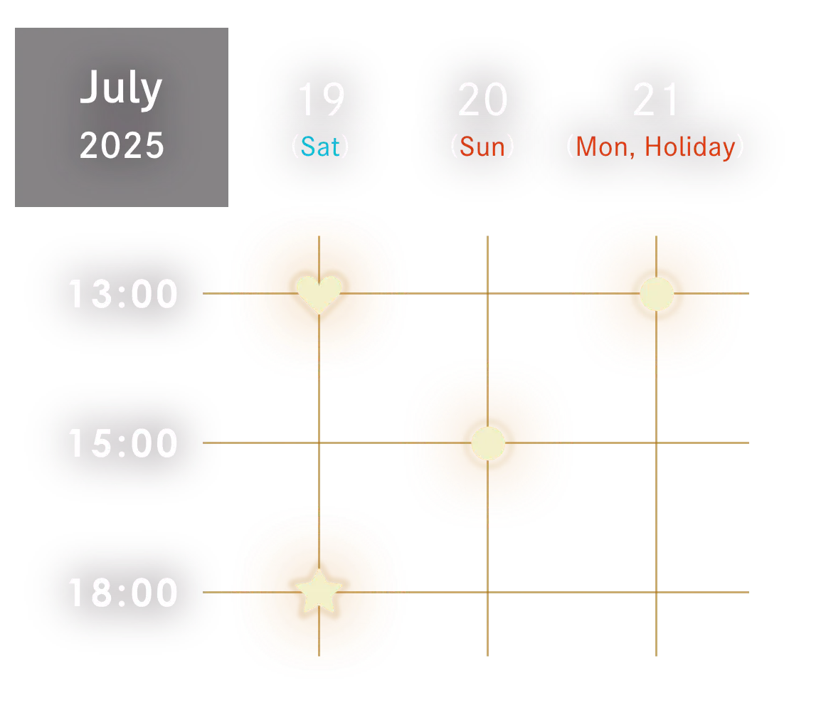 2025 July 19th（sat）13:00/18:00 20th（sun）15:00 21st（mon）13:00